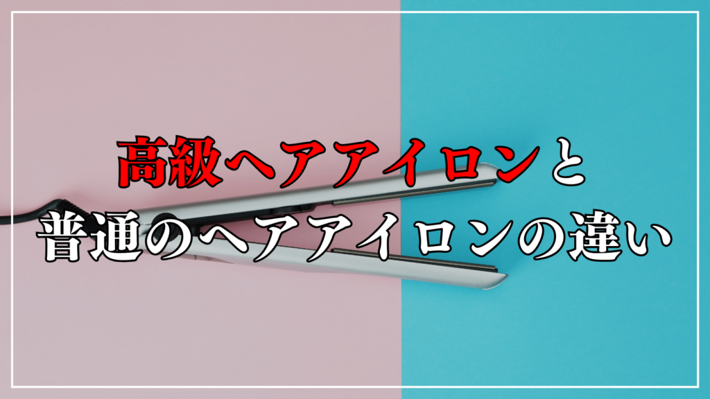 高級ヘアアイロンと普通のヘアアイロンの違いは？2つのメリット