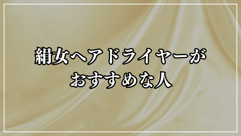 絹女ヘアドライヤーはこんな人におすすめ