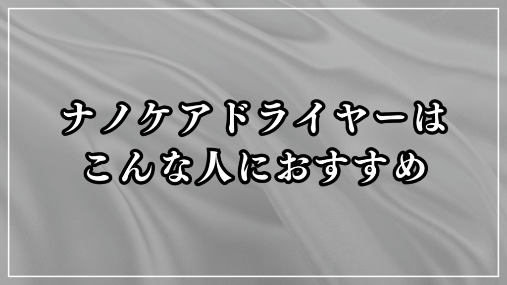 ナノケアドライヤーはどんな人におすすめ？