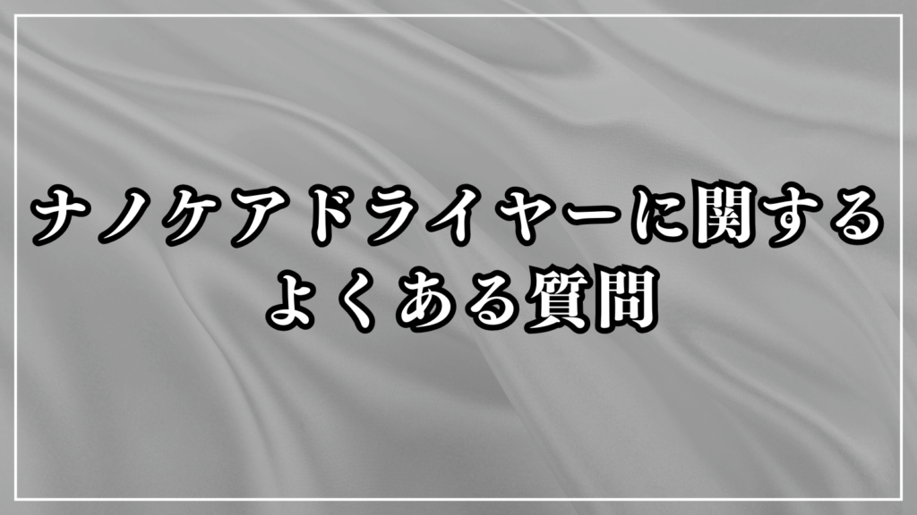 ナノケアドライヤーに関するよくある質問